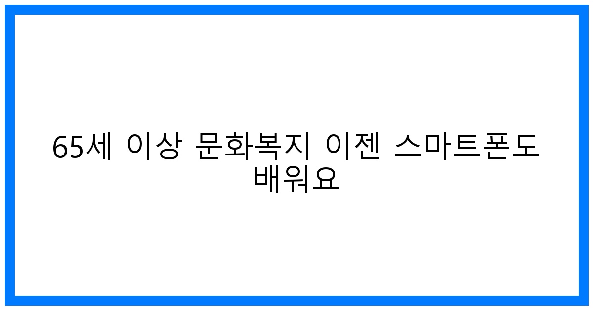 thumbnail 65세 이상 문화복지 이젠 스마트폰도 배워요