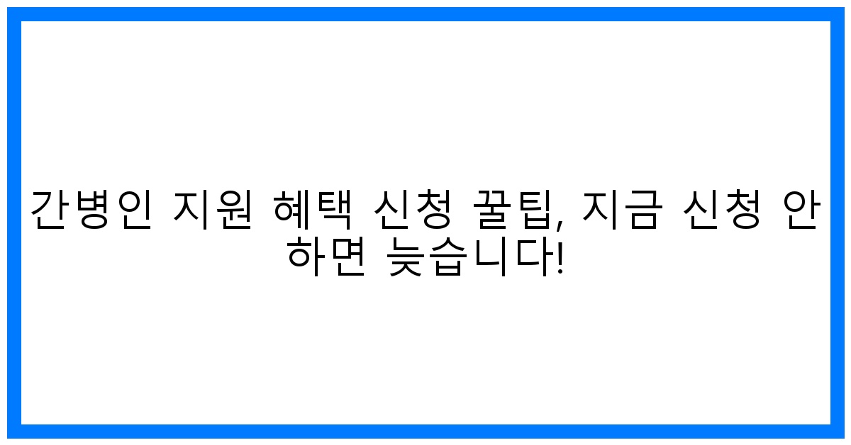 thumbnail 간병인 지원 혜택 신청 꿀팁 지금 신청 안 하면 늦습니다
