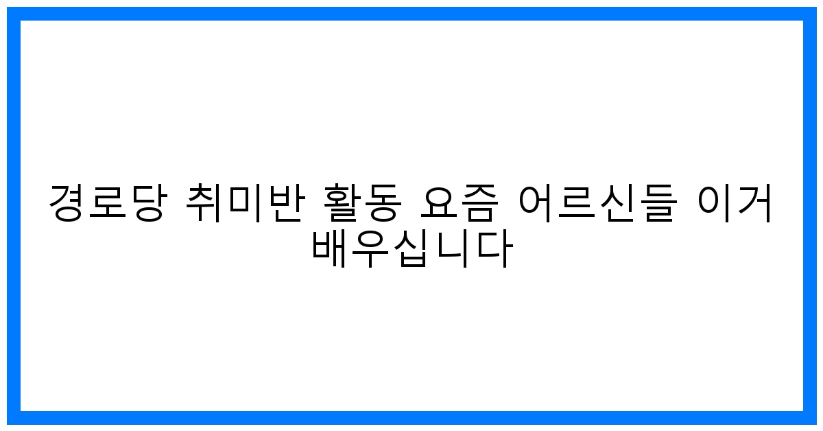 thumbnail 경로당 취미반 활동 요즘 어르신들 이거 배우십니다