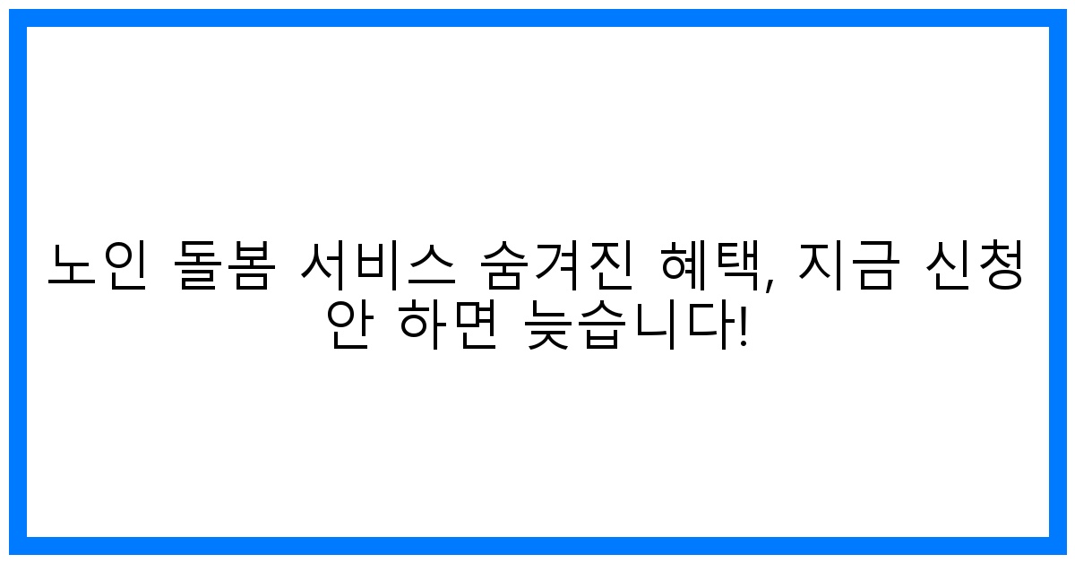thumbnail 노인 돌봄 서비스 숨겨진 혜택 지금 신청 안 하면 늦습니다