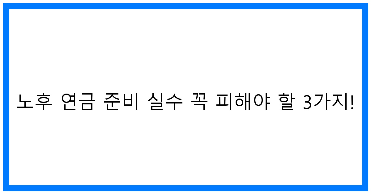 thumbnail 노후 연금 준비 실수 꼭 피해야 할 3가지