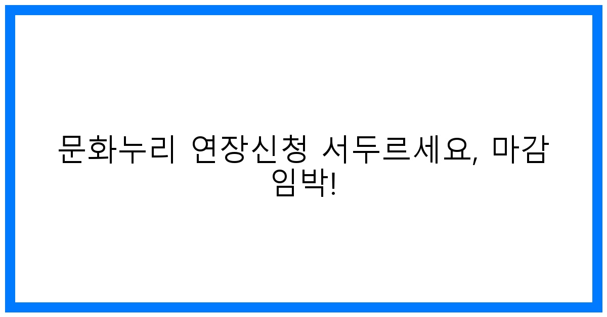 thumbnail 문화누리 연장신청 서두르세요 마감 임박