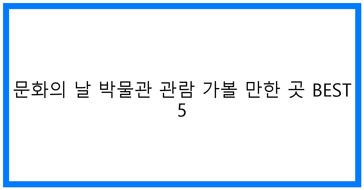 thumbnail 문화의 날 박물관 관람 가볼 만한 곳 BEST 5