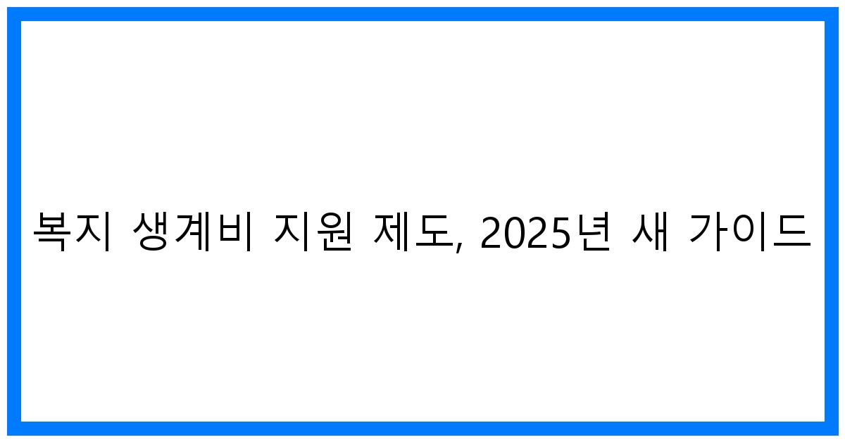 thumbnail 복지 생계비 지원 제도 2025년 새 가이드