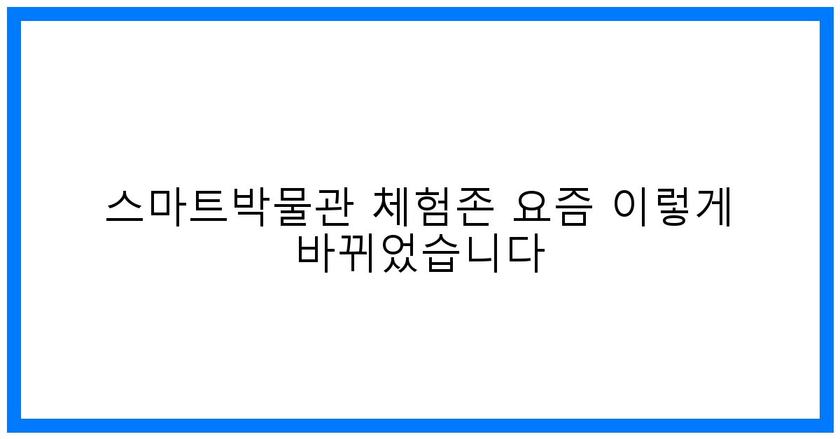 thumbnail 스마트박물관 체험존 요즘 이렇게 바뀌었습니다
