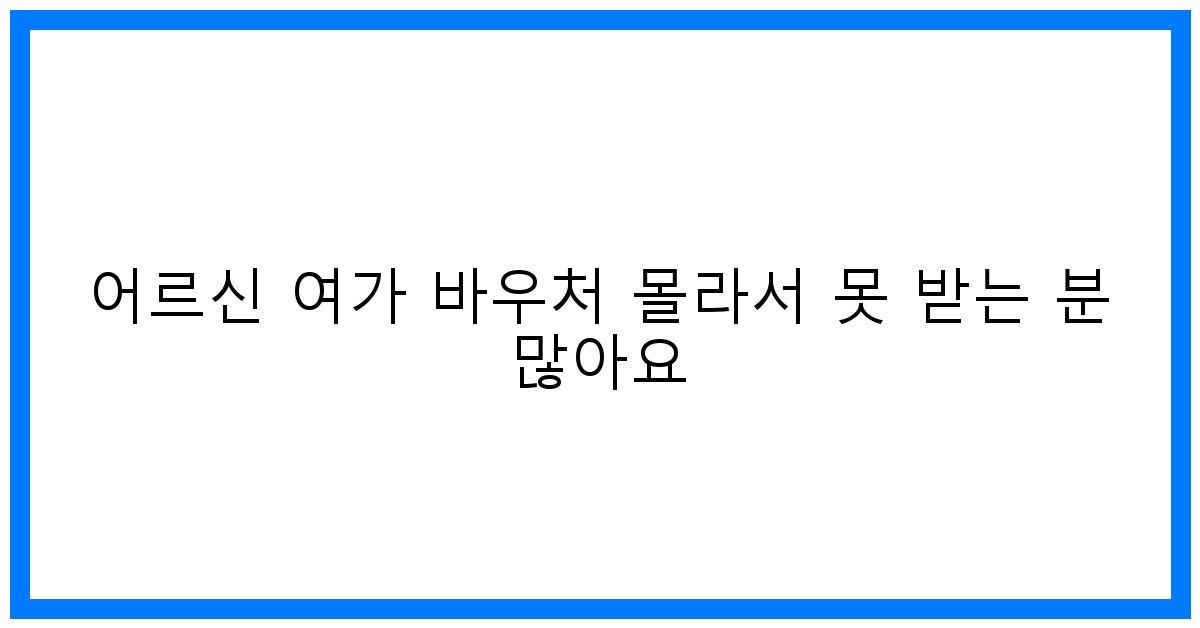thumbnail 어르신 여가 바우처 몰라서 못 받는 분 많아요