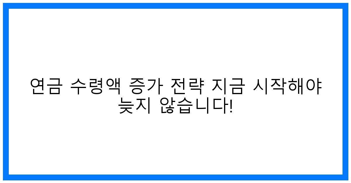 thumbnail 연금 수령액 증가 전략 지금 시작해야 늦지 않습니다