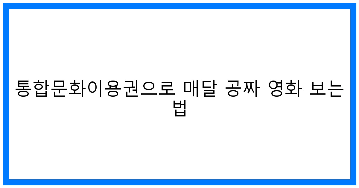 thumbnail 통합문화이용권으로 매달 공짜 영화 보는 법