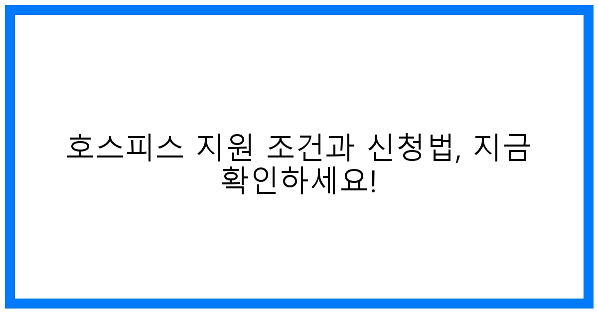 thumbnail 호스피스 지원 조건과 신청법 지금 확인하세요